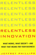 Relentless Innovation: What Works, What Doesn't--And What That Means For Your Business