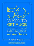 50 Ways To Get A Job: An Unconventional Guide To Finding Work On Your Terms