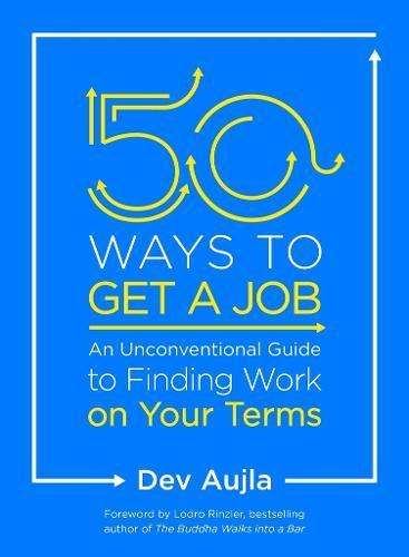 50 Ways To Get A Job: An Unconventional Guide To Finding Work On Your Terms