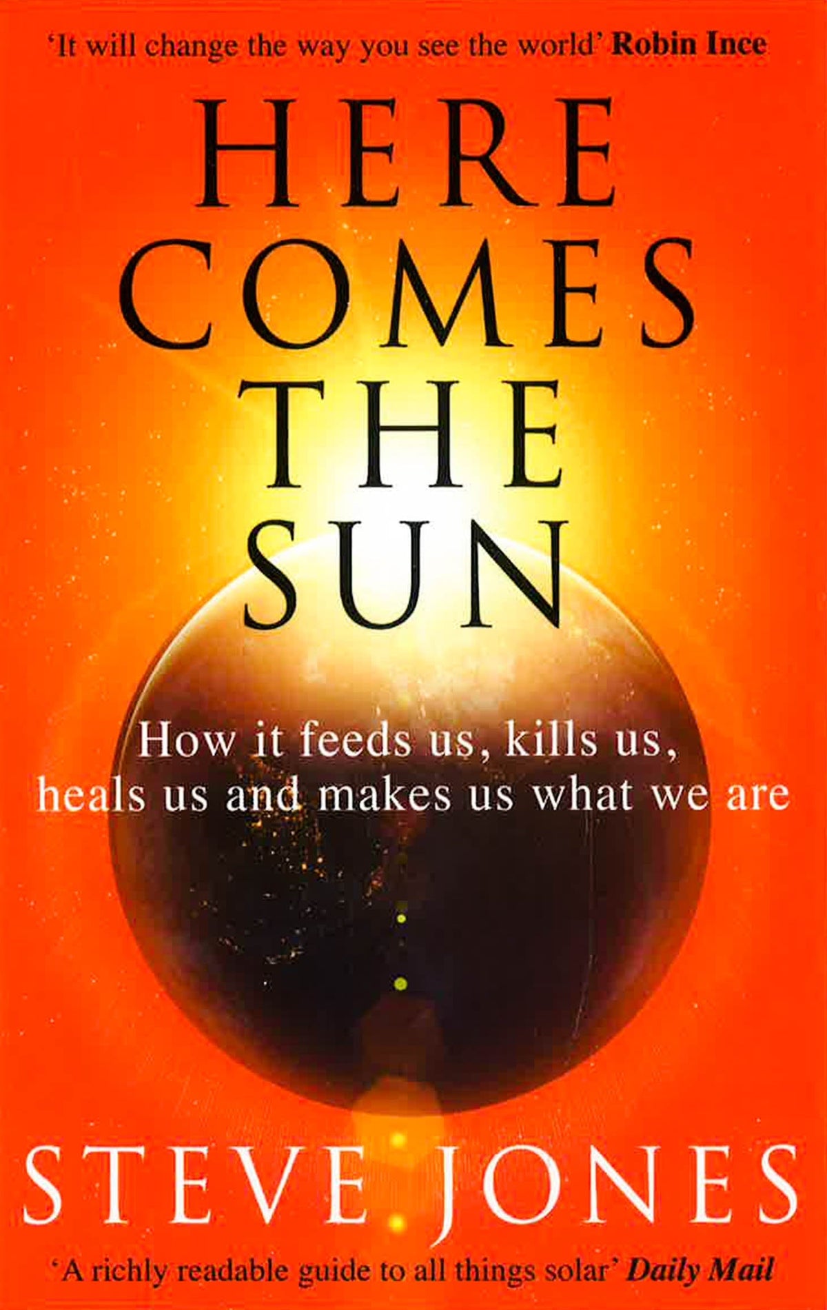 Here Comes The Sun: How It Feeds Us, Kills Us, Heals Us And Makes Us What We Are