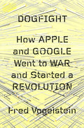 Dogfight: How Apple And Google Went To War And Started A Revolution (Hb)
