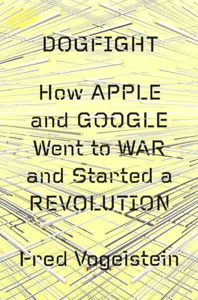 Dogfight: How Apple And Google Went To War And Started A Revolution (Hb)