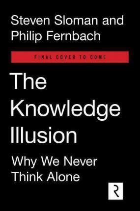 The Knowledge Illusion: Why We Never Think Alone