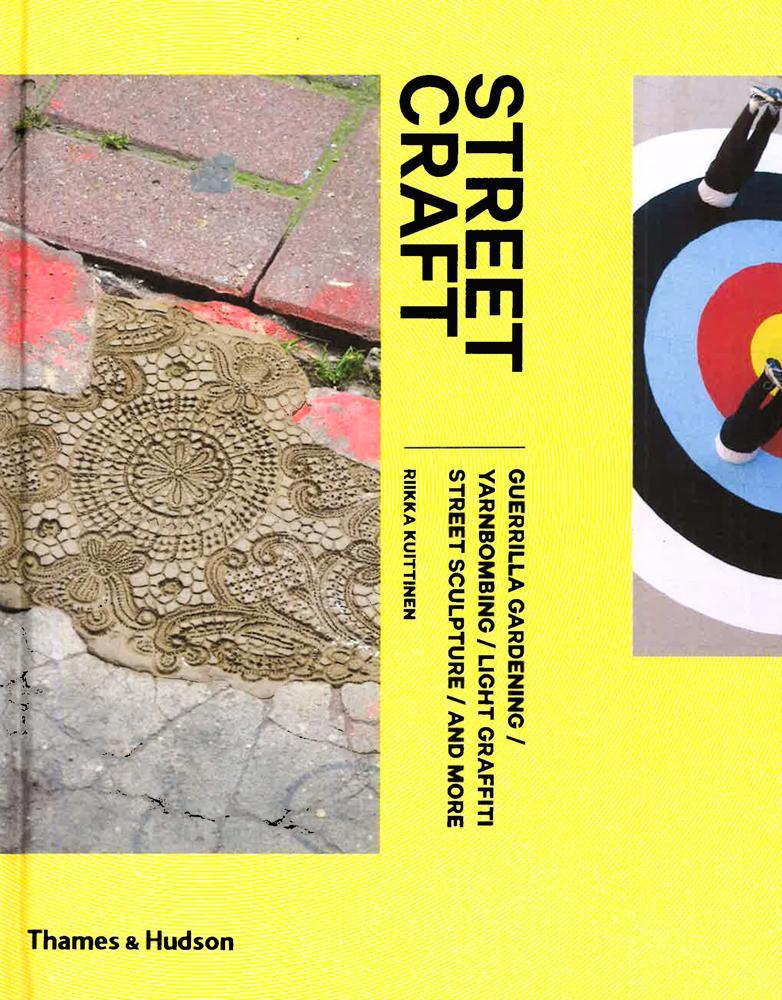 Street Craft: Yarnbombing, Guerilla Gardening, Light Tagging, Lace Graffiti And More