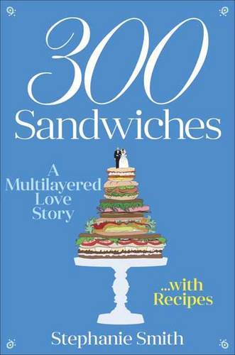 300 Sandwiches: A Multilayered Love Story. . .With Recipes
