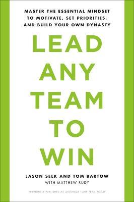 Lead Any Team To Win: Master The Essential Mindset To Motivate, Set Priorities, And Build Your Own Dynasty