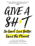 Give A Sh*T: Do Good. Live Better. Save The Planet.