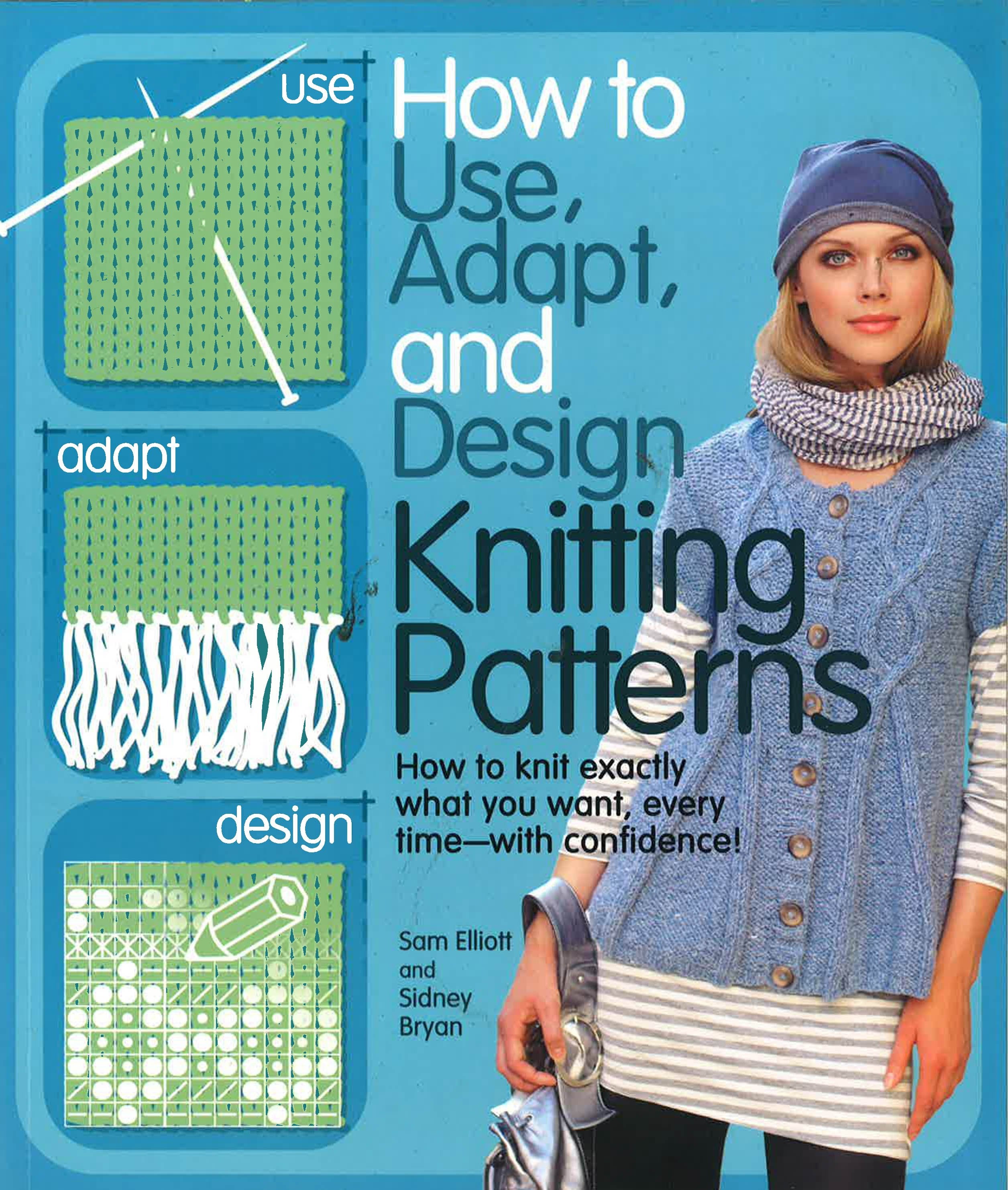 How To Use, Adapt, And Design Knitting Patterns: How To Knit Exactly What You Want, Every Timeâ€”With Confidence!