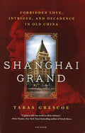 Shanghai Grand: Forbidden Love, Intrigue, And Decadence In Old China