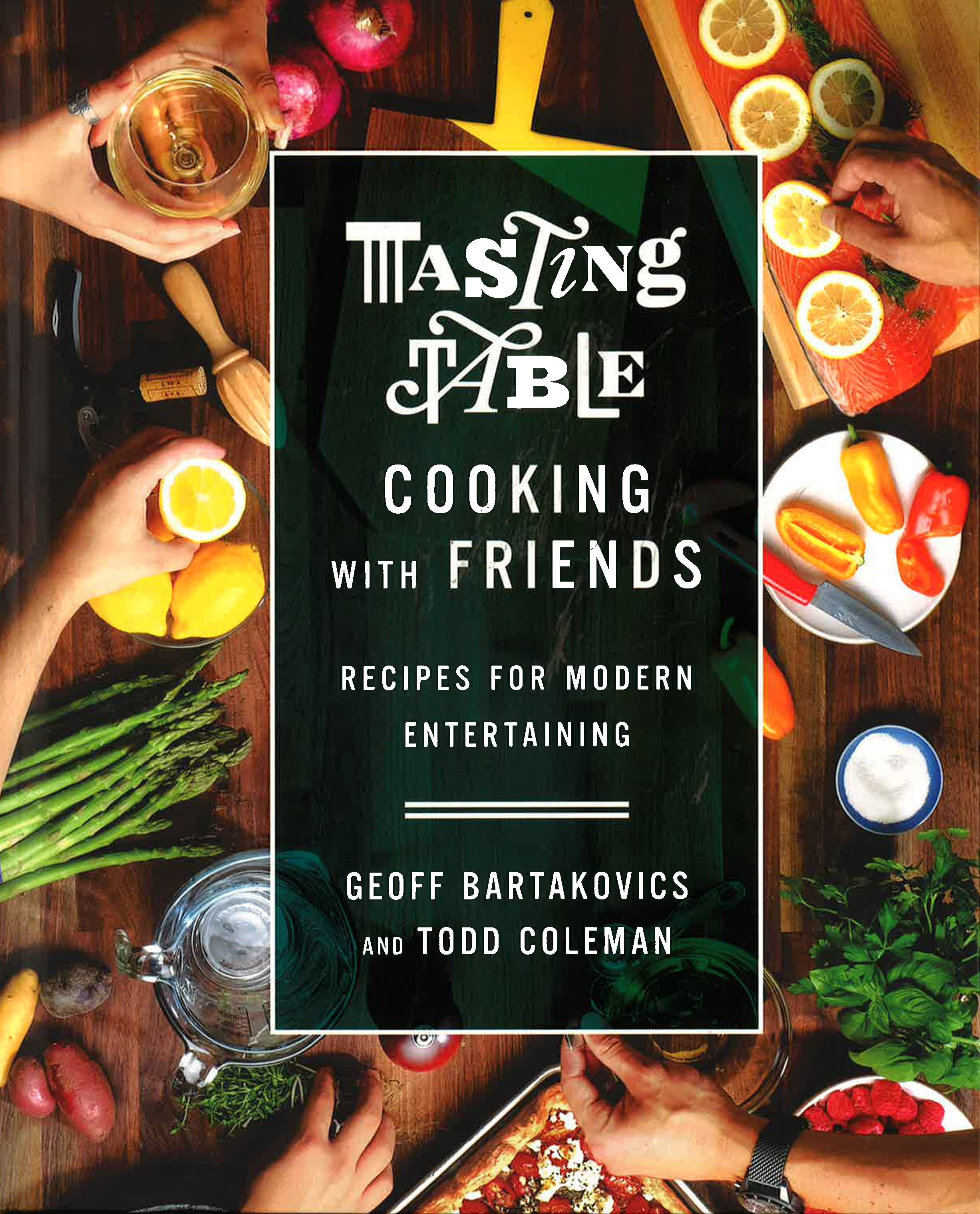Tasting Table Cooking With Friends: Recipes For Modern Entertaining