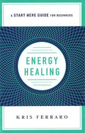 Energy Healing: Simple And Effective Practices To Become Your Own Healer (A Start Here Guide)