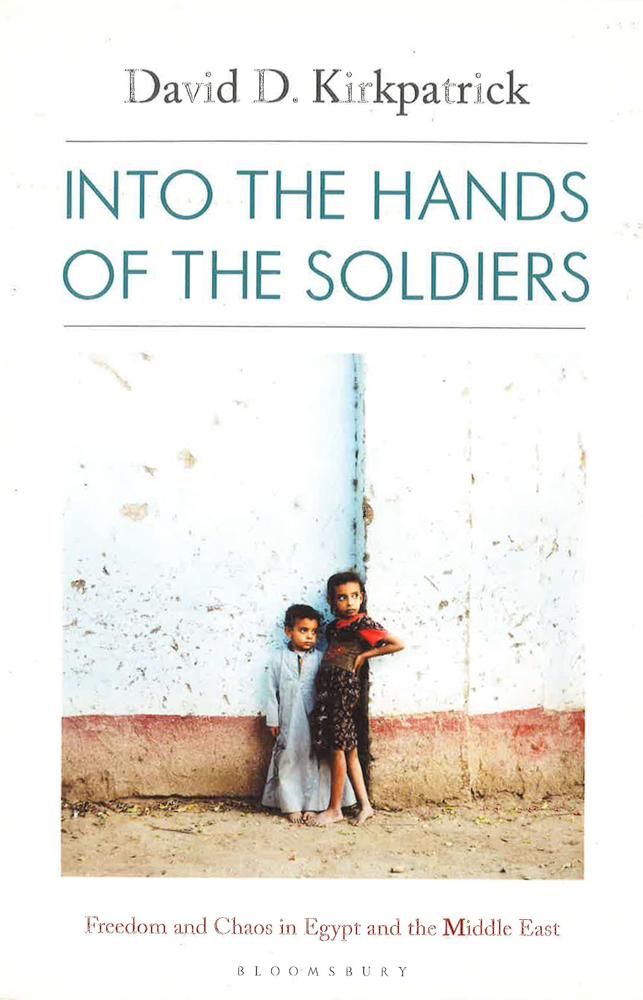 Into The Hands Of The Soldiers: Freedom And Chaos In Egypt And The Middle East