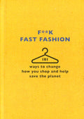 F**K Fast Fashion: 101 Ways To Change How You Shop And Help Save The Planet