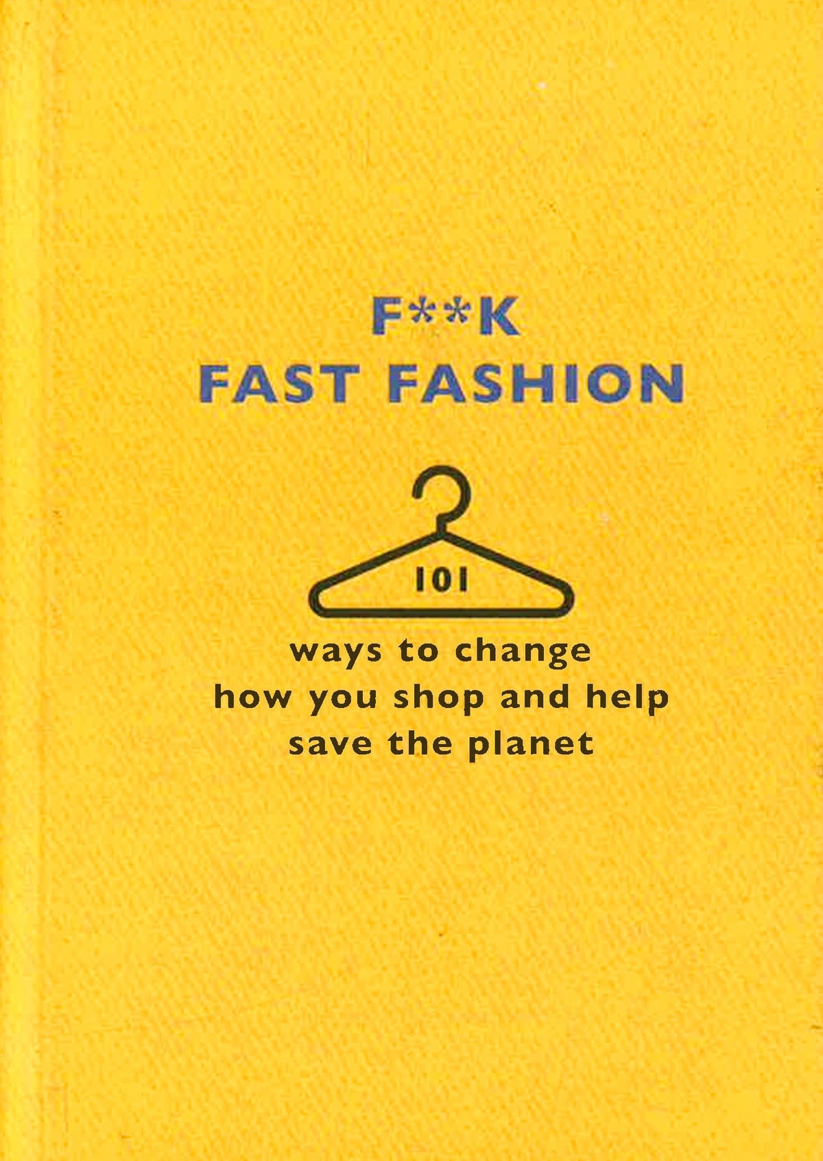 F**K Fast Fashion: 101 Ways To Change How You Shop And Help Save The Planet