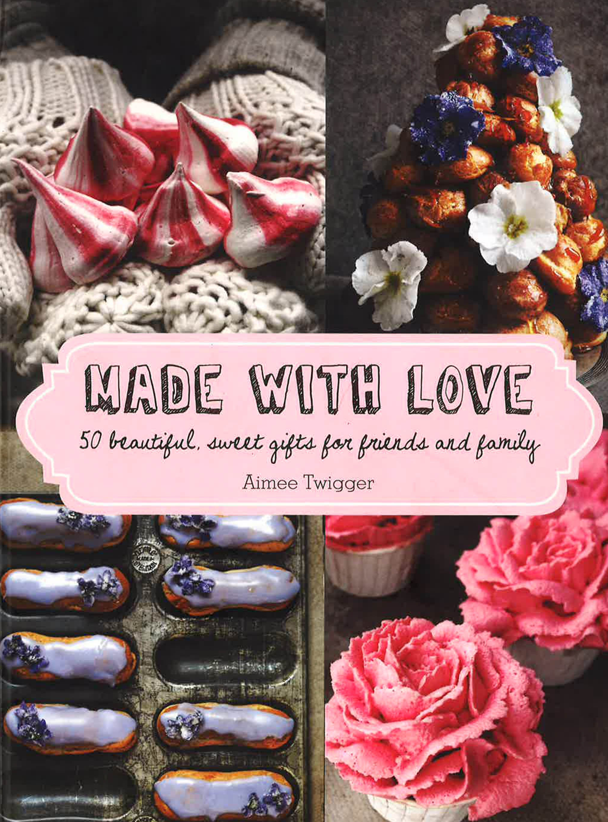 Made With Love: 50 Beautiful, Sweet Gifts For Friends And Family