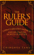 The Ruler's Guide: China's Greatest Emperor And His Timeless Secrets Of Success