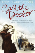 Call the Doctor: A Country GP Between the Wars, Tales of Courage, Hardship and Hope