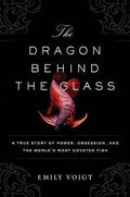 The Dragon Behind The Glass: A True Story Of Power, Obsession, And The World's Most Coveted Fish