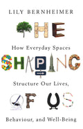 The Shaping Of Us: How Everyday Spaces Structure Our Lives, Behaviour, And Well-Being