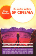 The Geek's Guide To Sf Cinema: 30 Key Films That Revolutionised The Genre