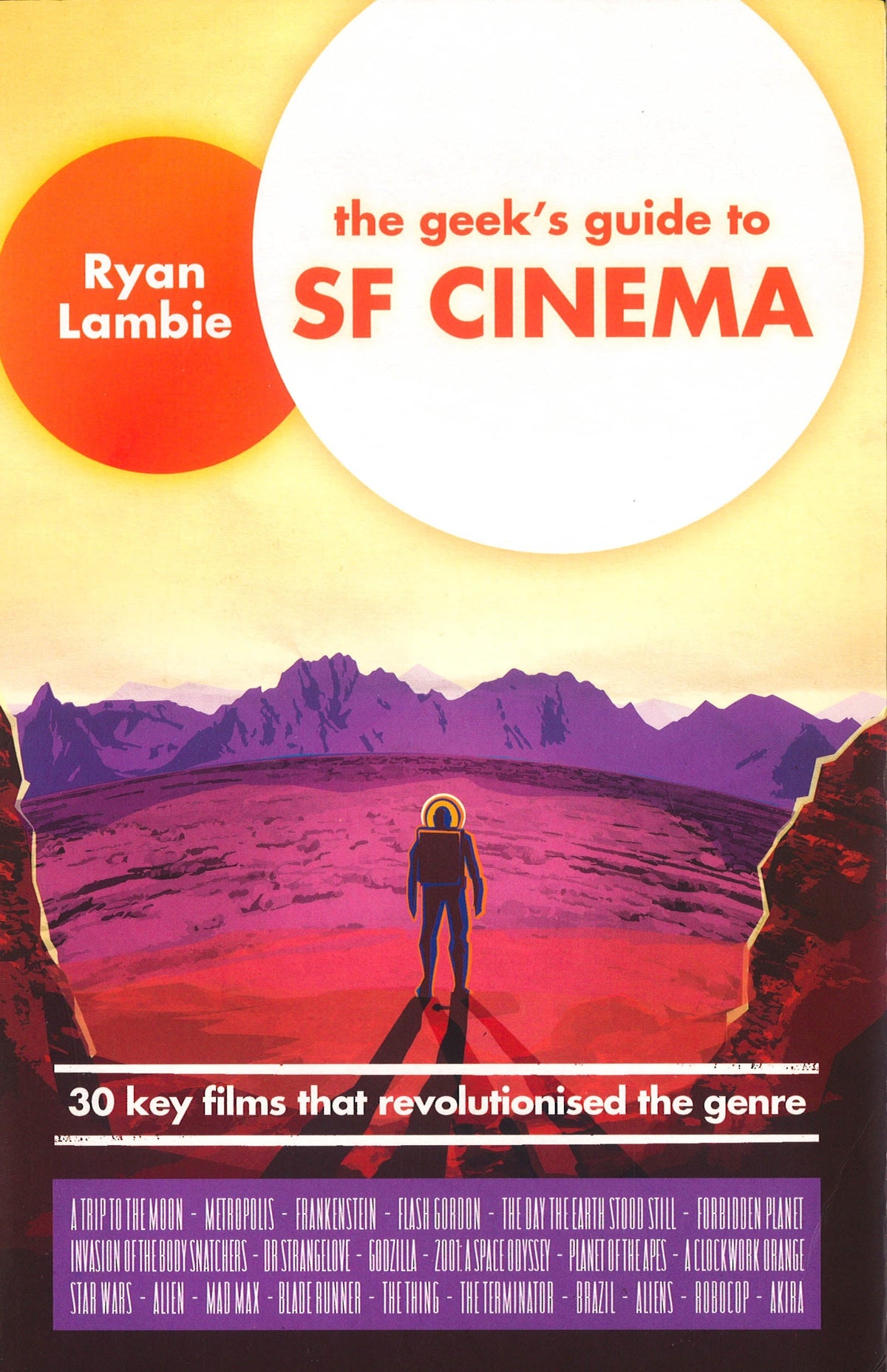 The Geek's Guide To Sf Cinema: 30 Key Films That Revolutionised The Genre