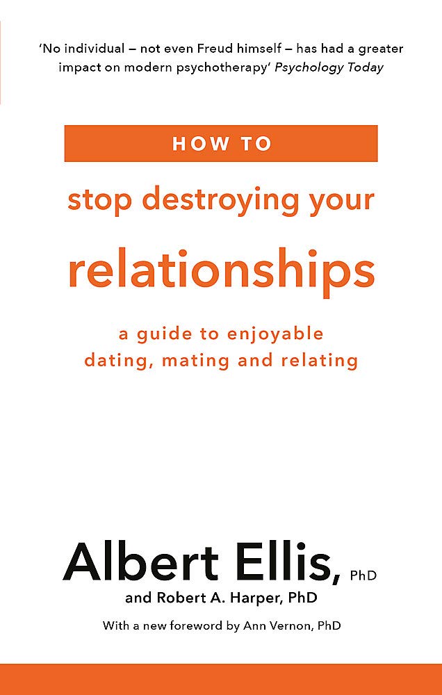 How To Stop Destroying Your Relationships: A Guide To Enjoyable Dating, Mating And Relating
