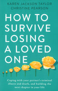 How To Survive Losing A Loved One: A Practical Guide To Coping With Your Partner's Terminal Illness And Death, And Building The Next Chapter In Your Life