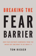 Breaking The Fear Barrier: How Fear Destroys Companies From The Inside Out And What To Do About It