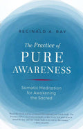 Practice Of Pure Awareness: Somatic Meditation For Awakening The Sacred