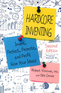 Hardcore Inventing: Invent, Protect, Promote, And Profit From Your Ideas