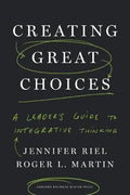 Creating Great Choices: A Leader's Guide To Integrative Thinking