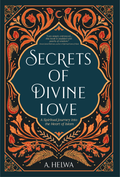 Secrets of Divine Love : A Spiritual Journey into the Heart of Islam