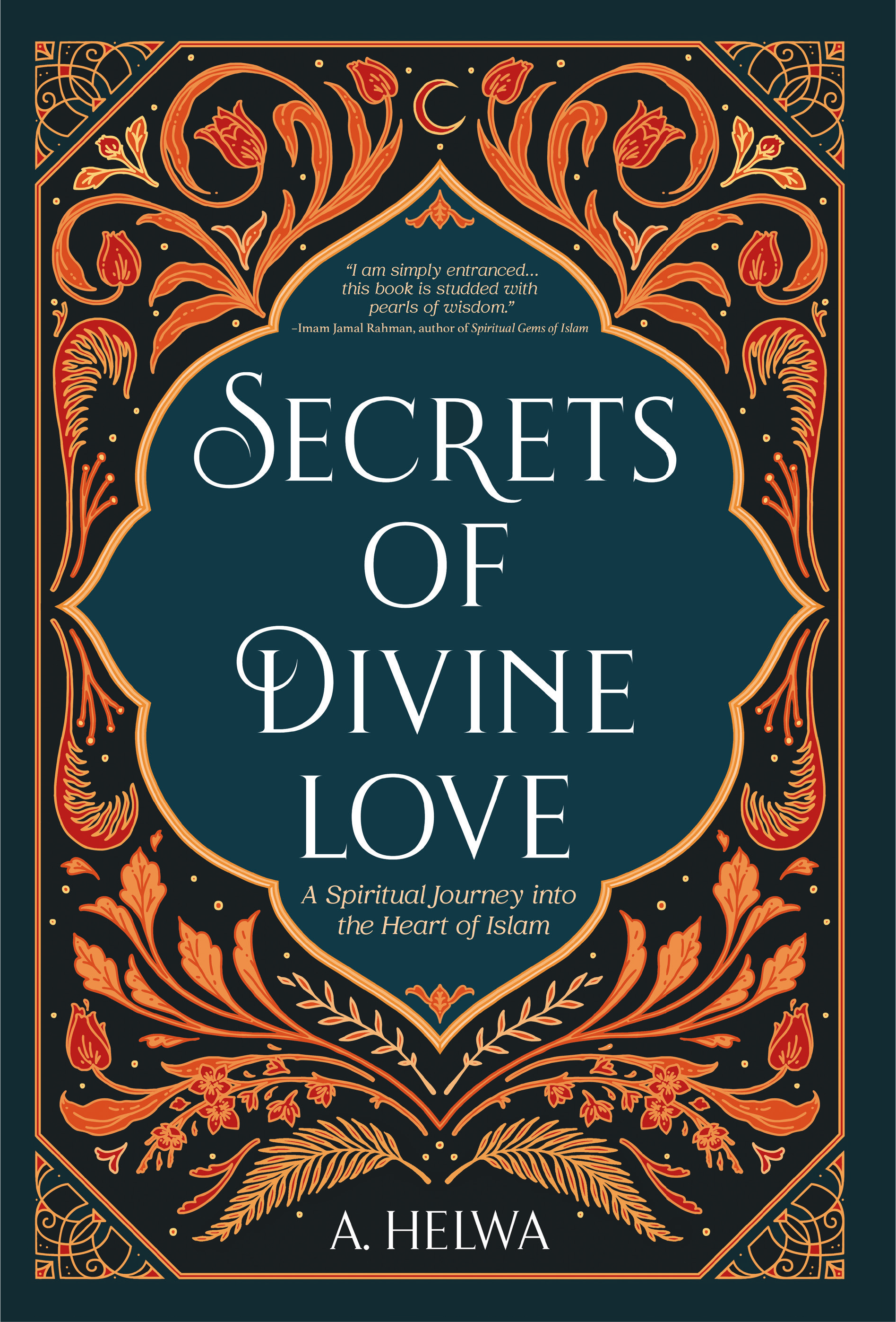 Secrets of Divine Love : A Spiritual Journey into the Heart of Islam
