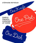 One Knife, One Pot, One Dish: Simple French Cooking At Home
