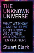 The Unknown Universe : What We Don't Know About Time And Space In Ten Chapters