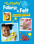 S Get Crafty With Fabric & Felt: 25 Creative And Fun Projec