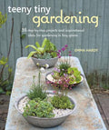 Teeny Tiny Gardening: 35 Step-By-Step Projects And Inspirational Ideas For Gardening In Tiny Spaces