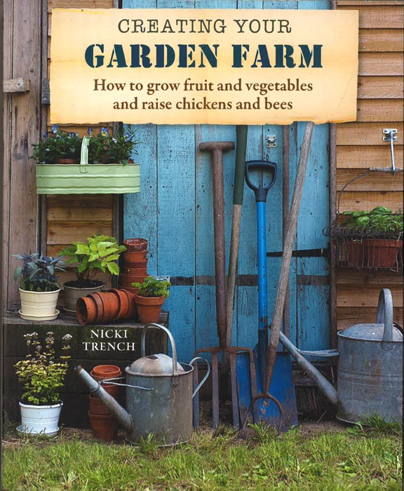 Creating Your Garden Farm: How to Grow Fruit and Vegetables and Raise Chickens and Bees