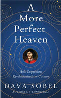 A More Perfect Heaven: How Copernicus Revolutionised The Cosmos
