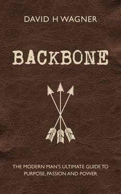 Backbone: The Modern Man's Ultimate Guide To Purpose, Passion And Power