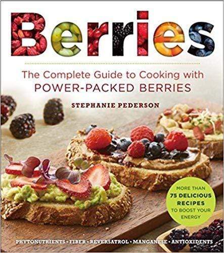 Berries : The Complete Guide To Cooking With Power-Packed Berries