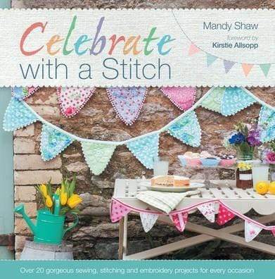 Celebrate With A Stitch: Over 20 Gorgeous Sewing, Stitching And Embroidery Projects For Every Occasion