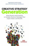 Creative Strategy Generation: Using Passion And Creativity To Compose Business Strategies That Inspire Action And Growth