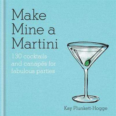 Make Mine A Martini: 130 Cocktails & Canapes For Fabulous Parties