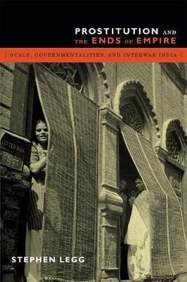 Prostitution And The Ends Of Empire: Scale, Governmentalities, And Interwar India