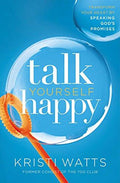 Talk Yourself Happy: Transform Your Heart By Speaking God's Promises