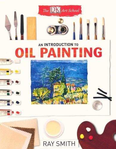 The Dk Art School: An Introduction To Oil Painting