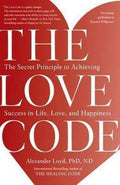 The Love Code: The Secret Principle To Achieving Success In Life, Love, And Happiness