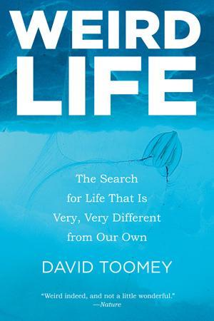 Weird Life: The Search For Life That Is Very, Very Different From Our Own